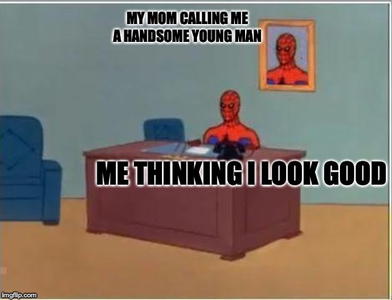 Spiderman Computer Desk Meme | MY MOM CALLING ME A HANDSOME YOUNG MAN; ME THINKING I LOOK GOOD | image tagged in memes,spiderman computer desk,spiderman | made w/ Imgflip meme maker