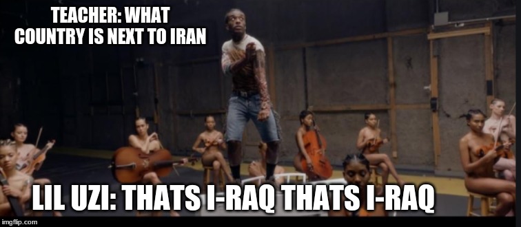 TEACHER: WHAT COUNTRY IS NEXT TO IRAN; LIL UZI: THATS I-RAQ THATS I-RAQ | image tagged in lil uzi vert | made w/ Imgflip meme maker