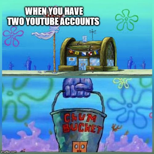 Krusty Krab Vs Chum Bucket Meme | WHEN YOU HAVE TWO YOUTUBE ACCOUNTS | image tagged in memes,krusty krab vs chum bucket | made w/ Imgflip meme maker