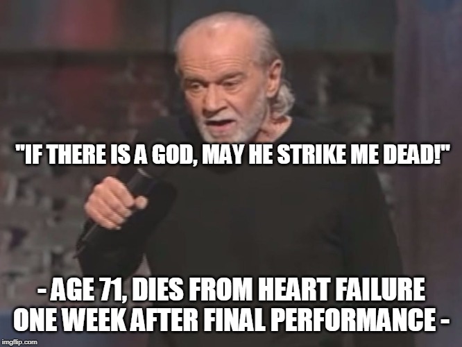 George Carlin, famous comedian | "IF THERE IS A GOD, MAY HE STRIKE ME DEAD!"; - AGE 71, DIES FROM HEART FAILURE ONE WEEK AFTER FINAL PERFORMANCE - | image tagged in george carlin,black comedy,atheist,atheism,comedy,humor | made w/ Imgflip meme maker