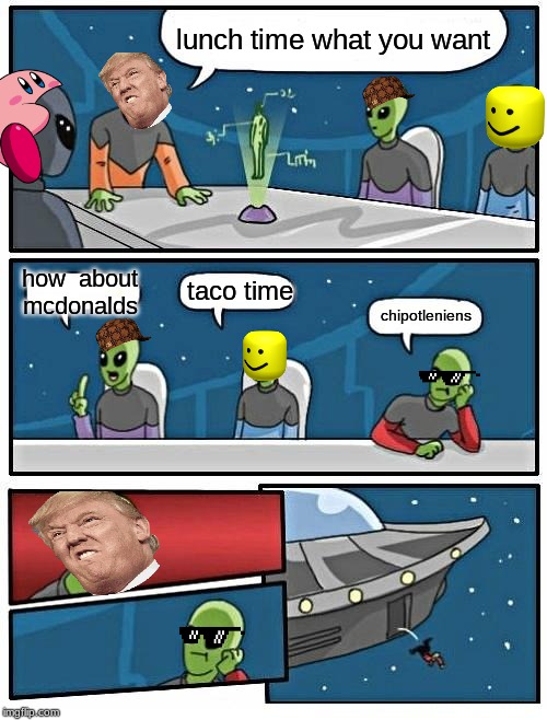 Alien Meeting Suggestion | lunch time what you want; how  about mcdonalds; taco time; chipotleniens | image tagged in memes,alien meeting suggestion | made w/ Imgflip meme maker