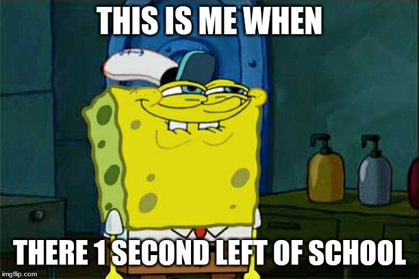 Don't You Squidward Meme | THIS IS ME WHEN; THERE 1 SECOND LEFT OF SCHOOL | image tagged in memes,dont you squidward | made w/ Imgflip meme maker