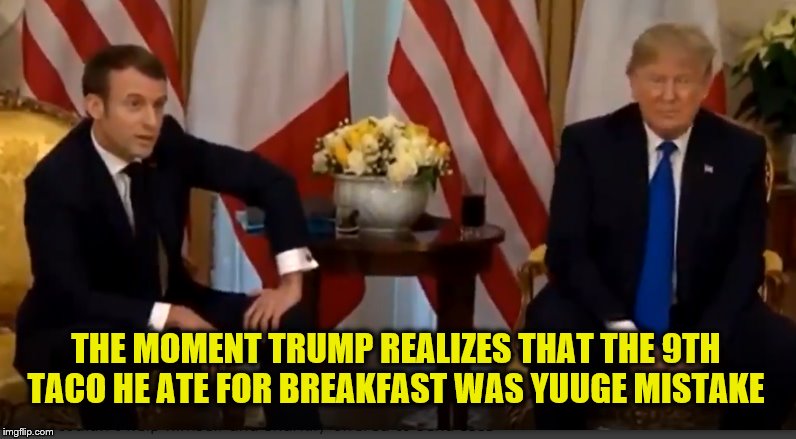One Taco Too Many... | THE MOMENT TRUMP REALIZES THAT THE 9TH TACO HE ATE FOR BREAKFAST WAS YUUGE MISTAKE | image tagged in macron,donald trump,tacos,diarrhea,trump is a moron,impeach trump | made w/ Imgflip meme maker