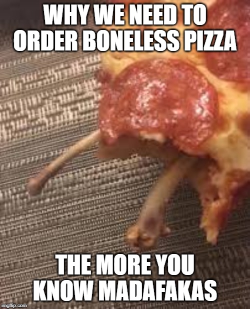 boneless pizza | WHY WE NEED TO ORDER BONELESS PIZZA; THE MORE YOU KNOW MADAFAKAS | image tagged in back in my day | made w/ Imgflip meme maker
