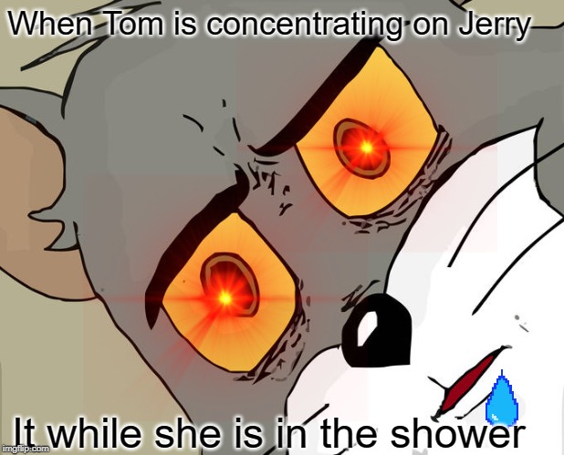 When Tom is concentrating on Jerry; It while she is in the shower | image tagged in bill gates | made w/ Imgflip meme maker