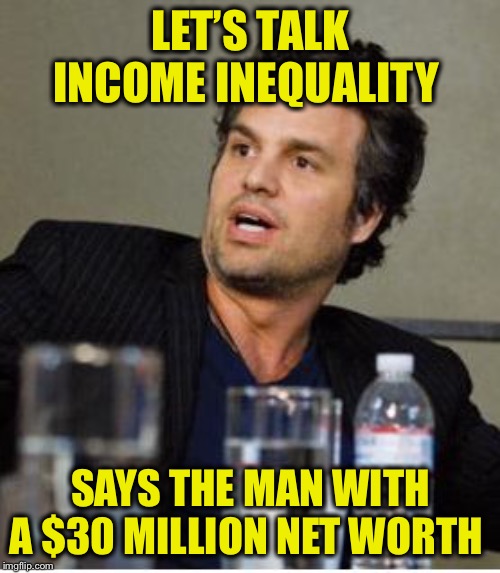 Mark Ruffalo drunk | LET’S TALK INCOME INEQUALITY SAYS THE MAN WITH A $30 MILLION NET WORTH | image tagged in mark ruffalo drunk | made w/ Imgflip meme maker