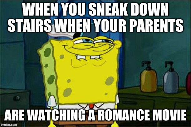 Don't You Squidward Meme | WHEN YOU SNEAK DOWN STAIRS WHEN YOUR PARENTS; ARE WATCHING A ROMANCE MOVIE | image tagged in memes,dont you squidward | made w/ Imgflip meme maker