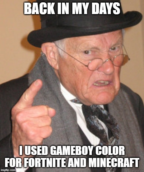 Back In My Day Meme | BACK IN MY DAYS; I USED GAMEBOY COLOR FOR FORTNITE AND MINECRAFT | image tagged in memes,back in my day | made w/ Imgflip meme maker