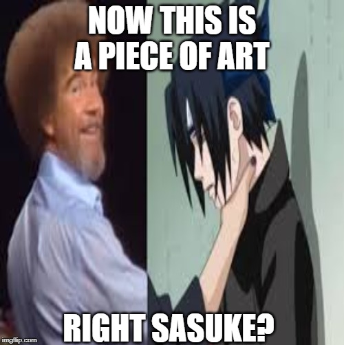 sasuke choked by bob ross | NOW THIS IS A PIECE OF ART; RIGHT SASUKE? | image tagged in sasuke | made w/ Imgflip meme maker