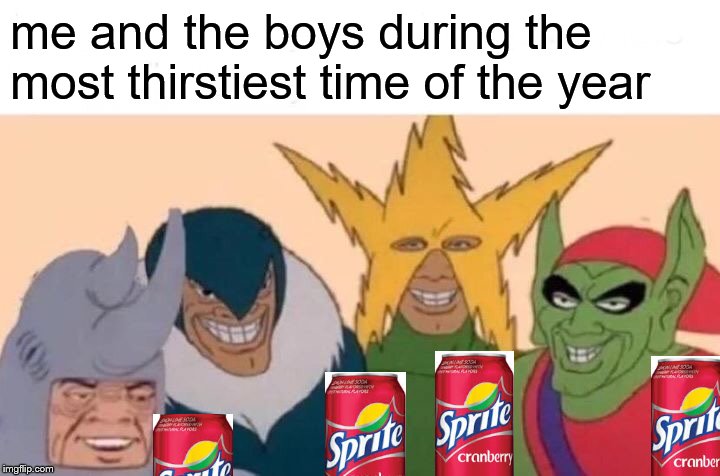 im thirsty for some d- | me and the boys during the most thirstiest time of the year | image tagged in memes,me and the boys | made w/ Imgflip meme maker