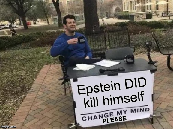 Change My Mind Meme | Epstein DID kill himself; PLEASE | image tagged in memes,change my mind | made w/ Imgflip meme maker