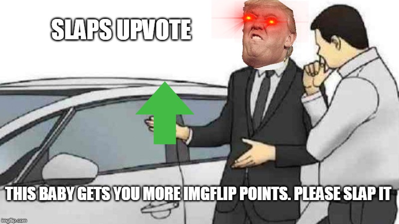 Car Salesman Slaps Roof Of Car Meme | SLAPS UPVOTE; THIS BABY GETS YOU MORE IMGFLIP POINTS. PLEASE SLAP IT | image tagged in memes,car salesman slaps roof of car | made w/ Imgflip meme maker