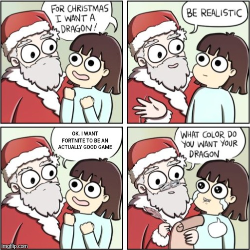 For Christmas I Want a Dragon | OK. I WANT FORTNITE TO BE AN ACTUALLY GOOD GAME | image tagged in for christmas i want a dragon | made w/ Imgflip meme maker