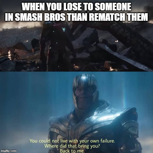 Thanos you could not live with your own failure | WHEN YOU LOSE TO SOMEONE IN SMASH BROS THAN REMATCH THEM | image tagged in thanos you could not live with your own failure | made w/ Imgflip meme maker