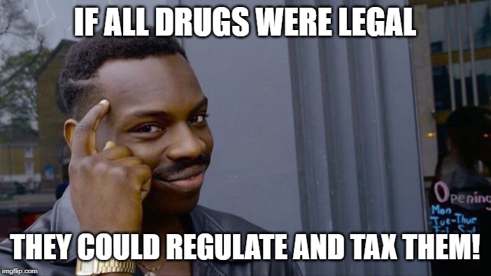 Roll Safe Think About It Meme | IF ALL DRUGS WERE LEGAL THEY COULD REGULATE AND TAX THEM! | image tagged in memes,roll safe think about it | made w/ Imgflip meme maker