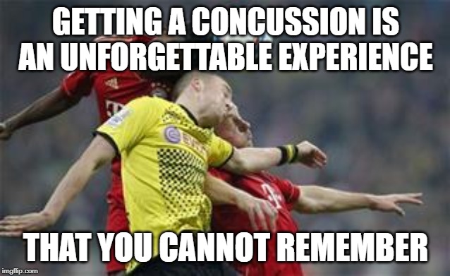 Soccer Concussions | GETTING A CONCUSSION IS AN UNFORGETTABLE EXPERIENCE; THAT YOU CANNOT REMEMBER | image tagged in soccer concussions | made w/ Imgflip meme maker