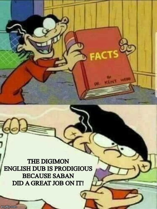Double d facts book  | THE DIGIMON ENGLISH DUB IS PRODIGIOUS BECAUSE SABAN DID A GREAT JOB ON IT! | image tagged in double d facts book | made w/ Imgflip meme maker