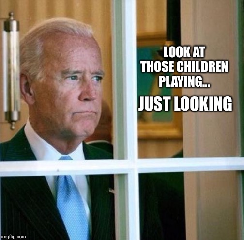 Sad Joe Biden | LOOK AT THOSE CHILDREN PLAYING... JUST LOOKING | image tagged in sad joe biden | made w/ Imgflip meme maker