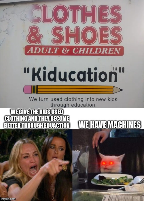 WE GIVE THE KIDS USED CLOTHING AND THEY BECOME BETTER THROUGH EDUACTION; WE HAVE MACHINES | image tagged in memes,woman yelling at cat | made w/ Imgflip meme maker