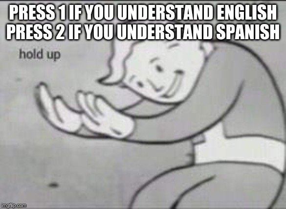 Fallout Hold Up | PRESS 1 IF YOU UNDERSTAND ENGLISH
PRESS 2 IF YOU UNDERSTAND SPANISH | image tagged in fallout hold up | made w/ Imgflip meme maker