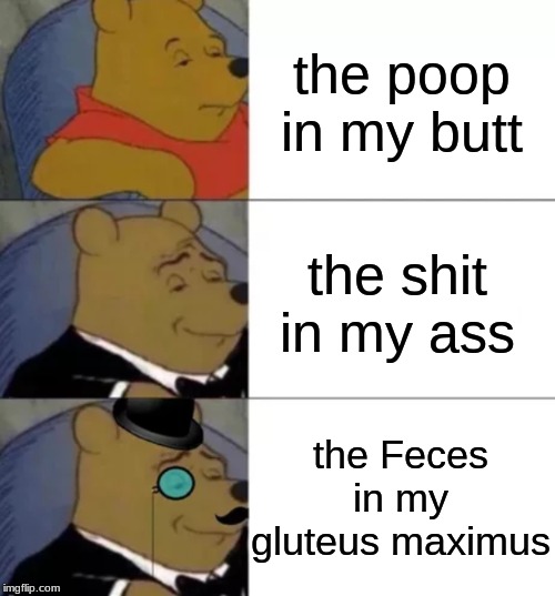 Fancy pooh | the poop in my butt; the shit in my ass; the Feces in my gluteus maximus | image tagged in fancy pooh | made w/ Imgflip meme maker