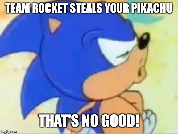 sonic that's no good | TEAM ROCKET STEALS YOUR PIKACHU; THAT'S NO GOOD! | image tagged in sonic that's no good | made w/ Imgflip meme maker