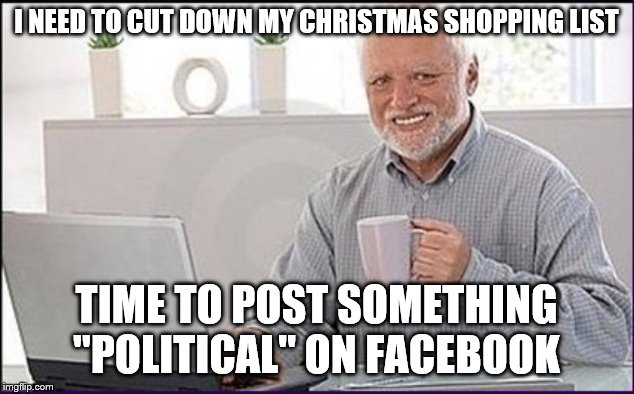 Old guy computer | I NEED TO CUT DOWN MY CHRISTMAS SHOPPING LIST; TIME TO POST SOMETHING "POLITICAL" ON FACEBOOK | image tagged in old guy computer | made w/ Imgflip meme maker