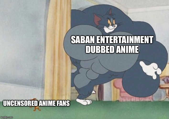 tom and jerry | SABAN ENTERTAINMENT DUBBED ANIME; UNCENSORED ANIME FANS | image tagged in tom and jerry | made w/ Imgflip meme maker