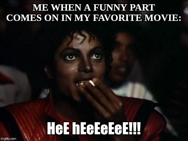 Michael Jackson Popcorn | ME WHEN A FUNNY PART COMES ON IN MY FAVORITE MOVIE:; HeE hEeEeEeE!!! | image tagged in memes,michael jackson popcorn | made w/ Imgflip meme maker