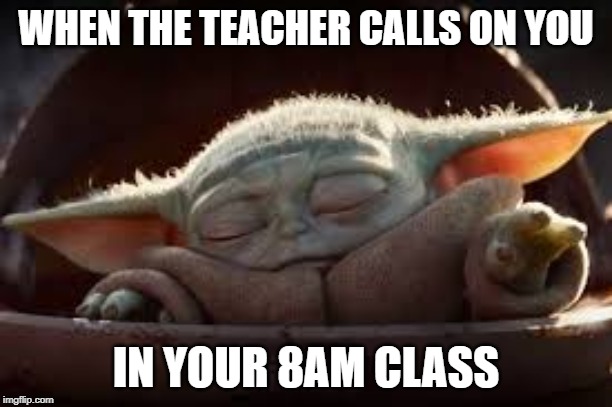 BABY YODA | WHEN THE TEACHER CALLS ON YOU; IN YOUR 8AM CLASS | image tagged in baby yoda | made w/ Imgflip meme maker