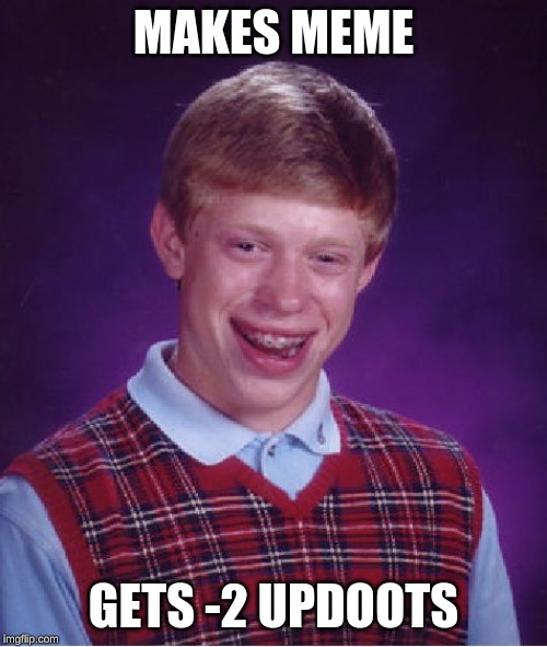 f in the chat | MAKES MEME; GETS -2 UPDOOTS | image tagged in memes,bad luck brian | made w/ Imgflip meme maker