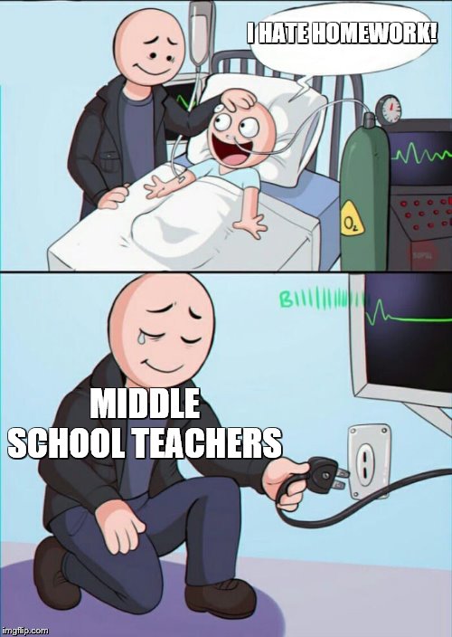 Pull the plug 1 | I HATE HOMEWORK! MIDDLE SCHOOL TEACHERS | image tagged in pull the plug 1 | made w/ Imgflip meme maker