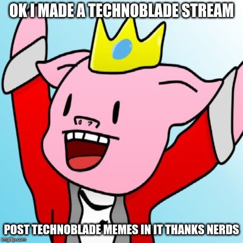 https://imgflip.com/m/Technoblade | OK I MADE A TECHNOBLADE STREAM; POST TECHNOBLADE MEMES IN IT THANKS NERDS | image tagged in technoblade,meme stream,stream | made w/ Imgflip meme maker
