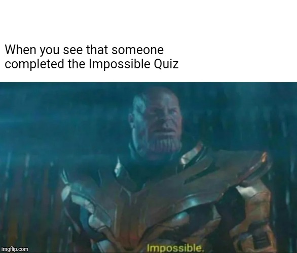Thanos Impossible | When you see that someone completed the Impossible Quiz | image tagged in thanos impossible | made w/ Imgflip meme maker