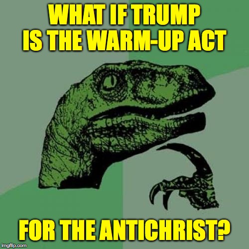 I'm guessing their sound is very similar. | WHAT IF TRUMP IS THE WARM-UP ACT; FOR THE ANTICHRIST? | image tagged in memes,philosoraptor,trump | made w/ Imgflip meme maker
