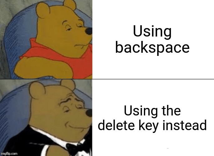 Tuxedo Winnie The Pooh | Using backspace; Using the delete key instead | image tagged in memes,tuxedo winnie the pooh | made w/ Imgflip meme maker