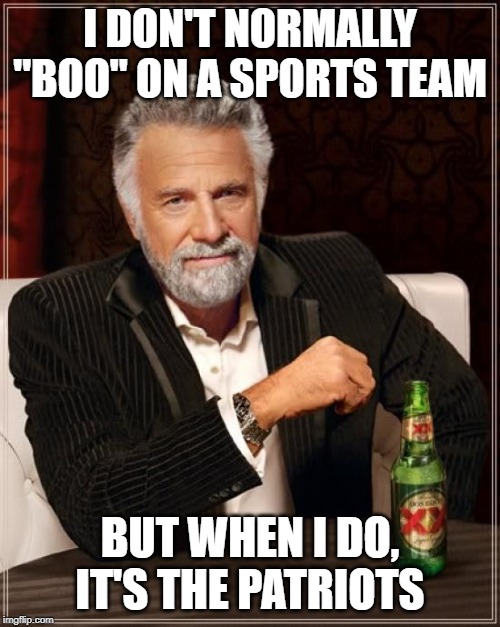 BOOOO | I DON'T NORMALLY "BOO" ON A SPORTS TEAM; BUT WHEN I DO, IT'S THE PATRIOTS | image tagged in memes,the most interesting man in the world,football,nfl,patriots,new england patriots | made w/ Imgflip meme maker