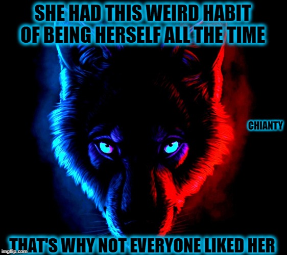 Herself | SHE HAD THIS WEIRD HABIT OF BEING HERSELF ALL THE TIME; CHIANTY; THAT'S WHY NOT EVERYONE LIKED HER | image tagged in weird | made w/ Imgflip meme maker