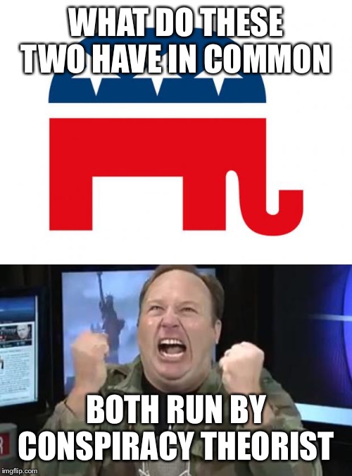 WHAT DO THESE TWO HAVE IN COMMON; BOTH RUN BY CONSPIRACY THEORIST | image tagged in alex jones,republican | made w/ Imgflip meme maker