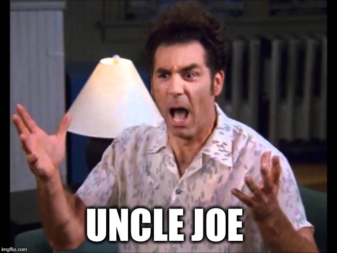 I'm Tellin' Ya Kramer | UNCLE JOE | image tagged in i'm tellin' ya kramer | made w/ Imgflip meme maker