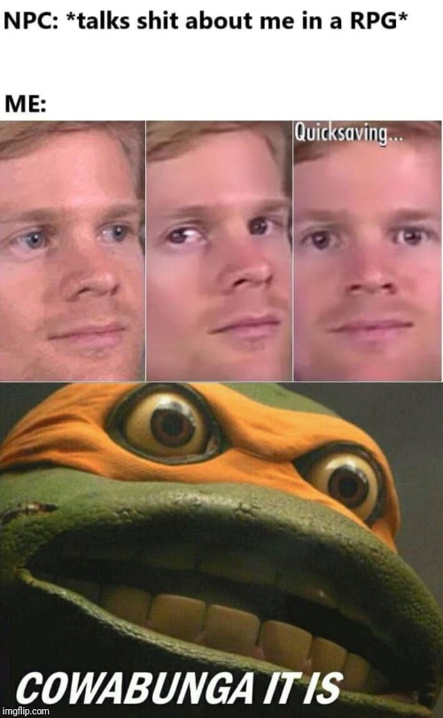image tagged in cowabunga it is | made w/ Imgflip meme maker