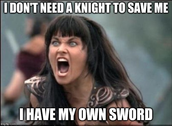 Teach your children to defend themselves | I DON'T NEED A KNIGHT TO SAVE ME; I HAVE MY OWN SWORD | image tagged in angry xena,self defense,hit like a girl,no knight needed,warrior princess,be the storm | made w/ Imgflip meme maker