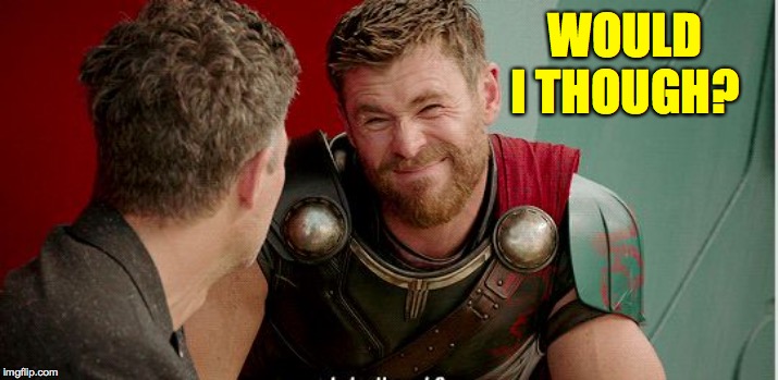 Thor is he though | WOULD I THOUGH? | image tagged in thor is he though | made w/ Imgflip meme maker