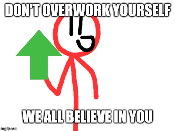 Blank White Template | DON'T OVERWORK YOURSELF WE ALL BELIEVE IN YOU | image tagged in blank white template | made w/ Imgflip meme maker