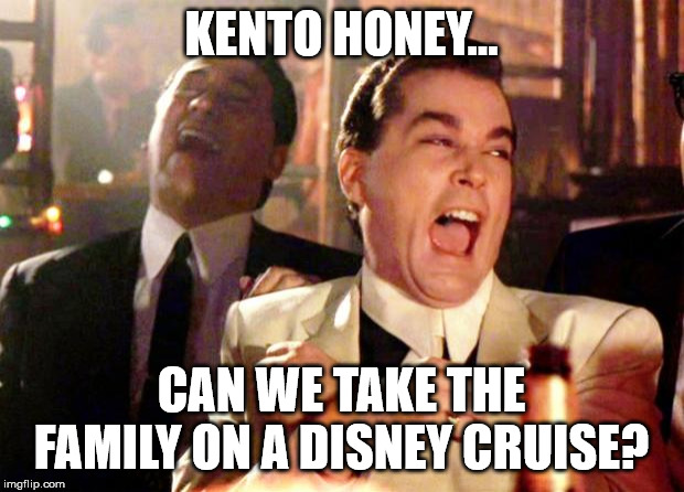 Goodfellas Laugh | KENTO HONEY... CAN WE TAKE THE FAMILY ON A DISNEY CRUISE? | image tagged in goodfellas laugh | made w/ Imgflip meme maker