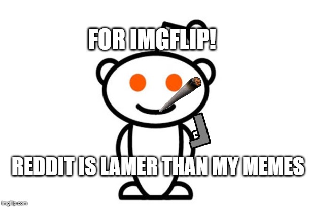 Reddit | FOR IMGFLIP! REDDIT IS LAMER THAN MY MEMES | image tagged in reddit | made w/ Imgflip meme maker