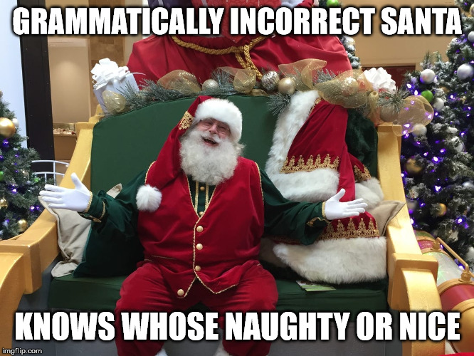 GRAMMATICALLY INCORRECT SANTA; KNOWS WHOSE NAUGHTY OR NICE | image tagged in santa naughty list,grammar nazi | made w/ Imgflip meme maker