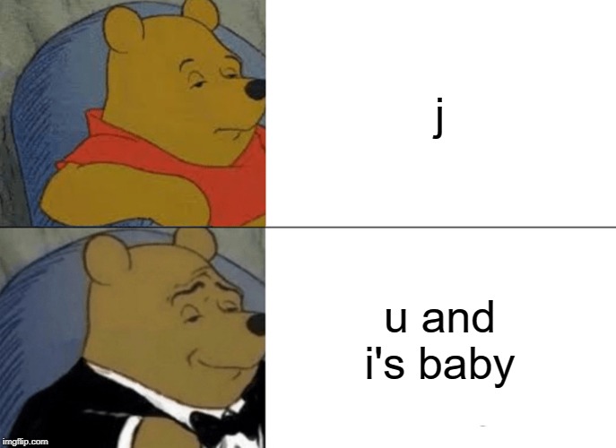 Tuxedo Winnie The Pooh Meme | j; u and i's baby | image tagged in memes,tuxedo winnie the pooh | made w/ Imgflip meme maker