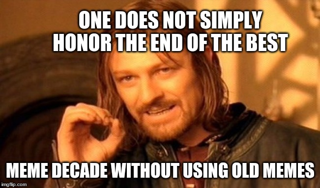 One Does Not Simply Meme | ONE DOES NOT SIMPLY HONOR THE END OF THE BEST; MEME DECADE WITHOUT USING OLD MEMES | image tagged in memes,one does not simply | made w/ Imgflip meme maker