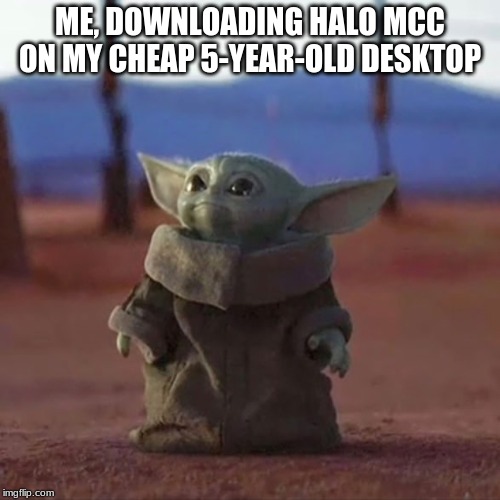 Halo Reach on PC dropped today | ME, DOWNLOADING HALO MCC ON MY CHEAP 5-YEAR-OLD DESKTOP | image tagged in baby yoda | made w/ Imgflip meme maker